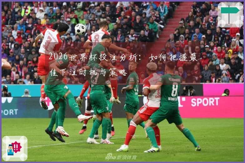 2026世界杯投注分析：如何把握最佳下注时机与策略