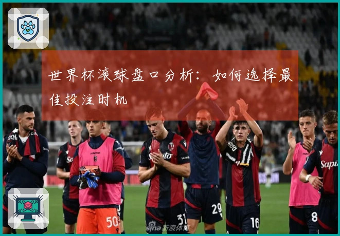 世界杯滚球盘口分析：如何选择最佳投注时机