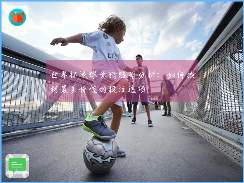 世界杯滚球竞猜赔率分析：如何找到最具价值的投注选项