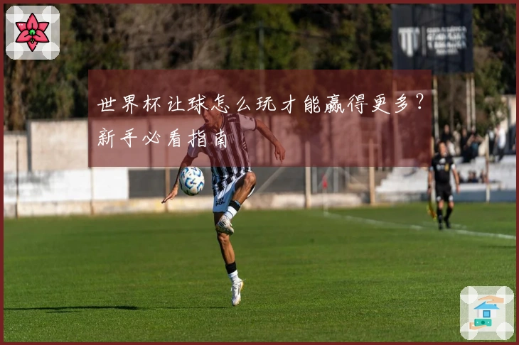 世界杯让球怎么玩才能赢得更多？新手必看指南