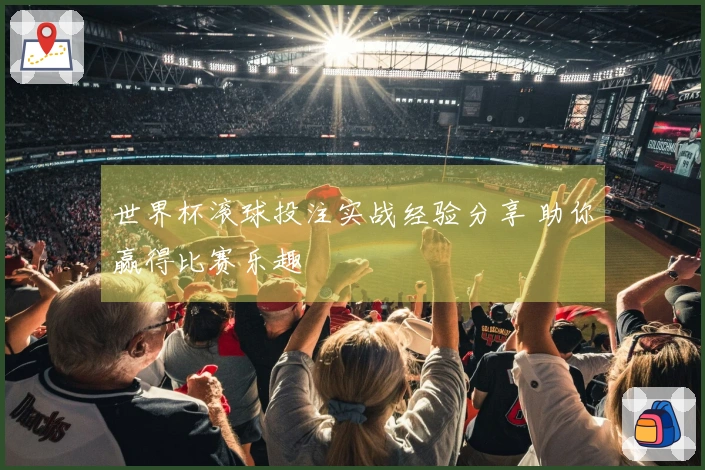 世界杯滚球投注实战经验分享 助你赢得比赛乐趣