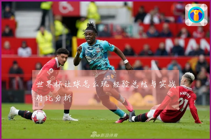 世界杯让球怎么玩 经验总结与实战对比分析