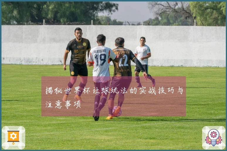 揭秘世界杯让球玩法的实战技巧与注意事项