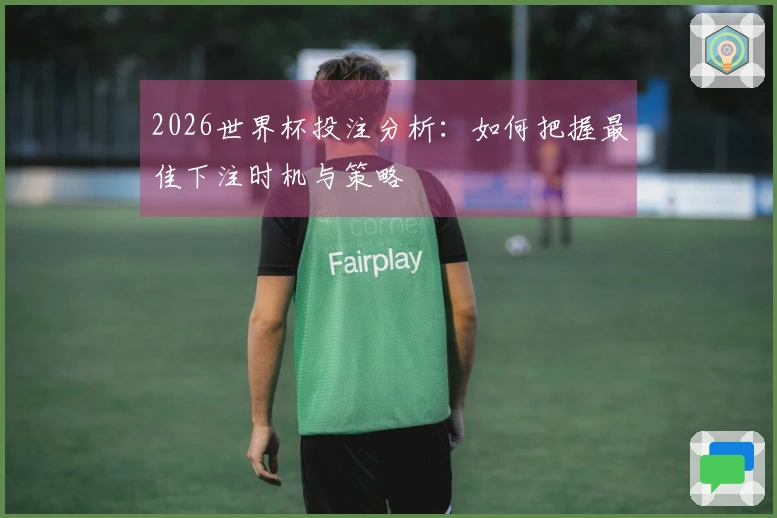 2026世界杯投注分析：如何把握最佳下注时机与策略