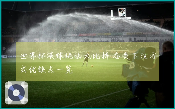 世界杯滚球玩法大比拼 各类下注方式优缺点一览