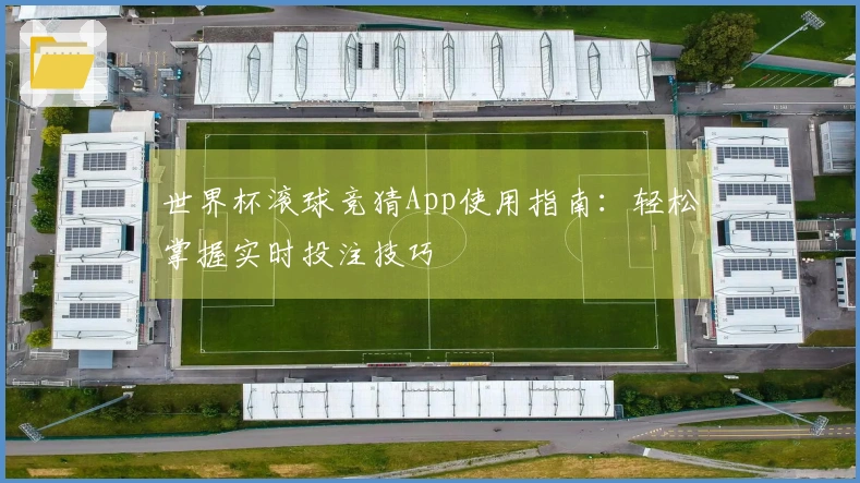 世界杯滚球竞猜App使用指南：轻松掌握实时投注技巧