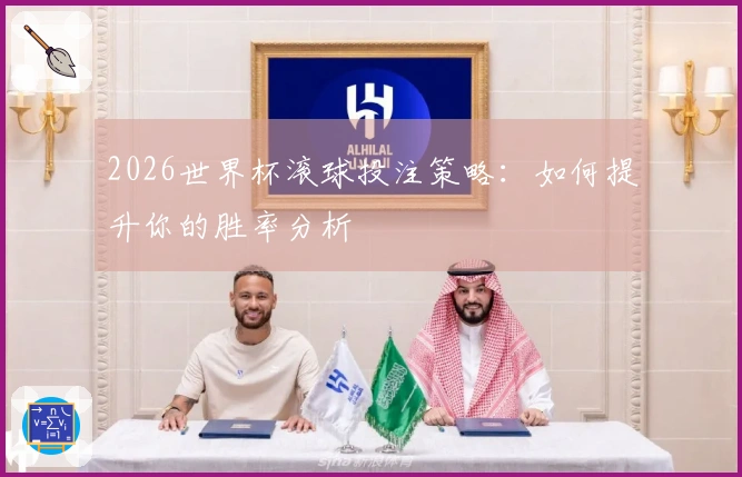 2026世界杯滚球投注策略：如何提升你的胜率分析