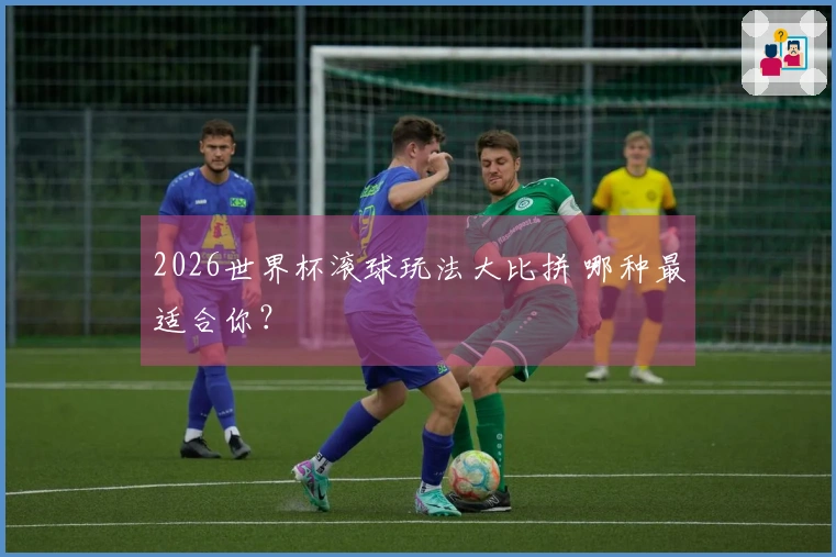 2026世界杯滚球玩法大比拼 哪种最适合你？
