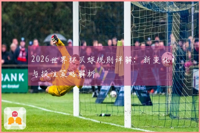 2026世界杯买球规则详解：新变化与投注策略解析