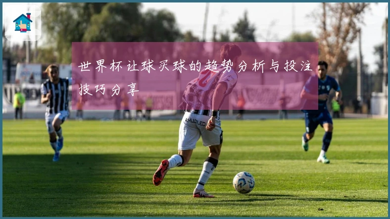世界杯让球买球的趋势分析与投注技巧分享