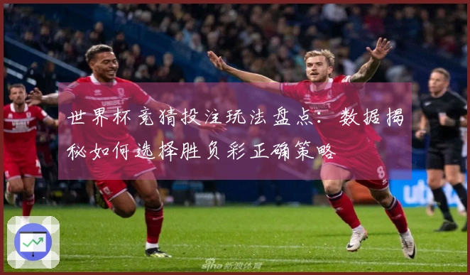 世界杯竞猜投注玩法盘点：数据揭秘如何选择胜负彩正确策略