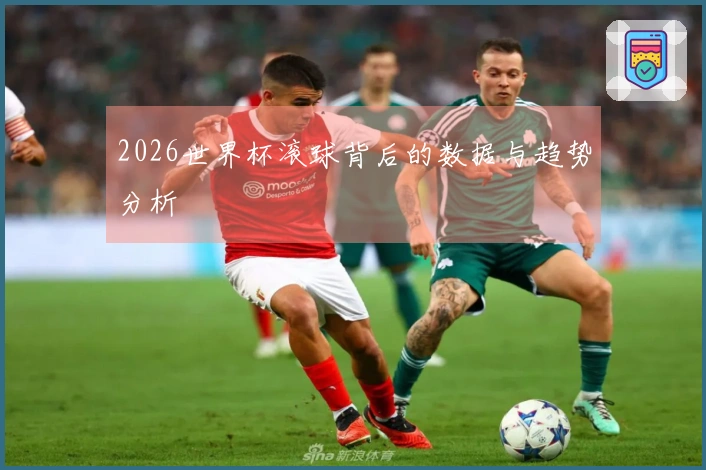 2026世界杯滚球背后的数据与趋势分析