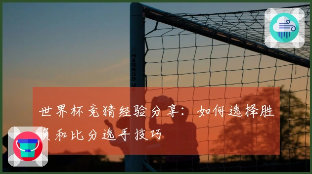世界杯竞猜经验分享：如何选择胜负和比分选手技巧