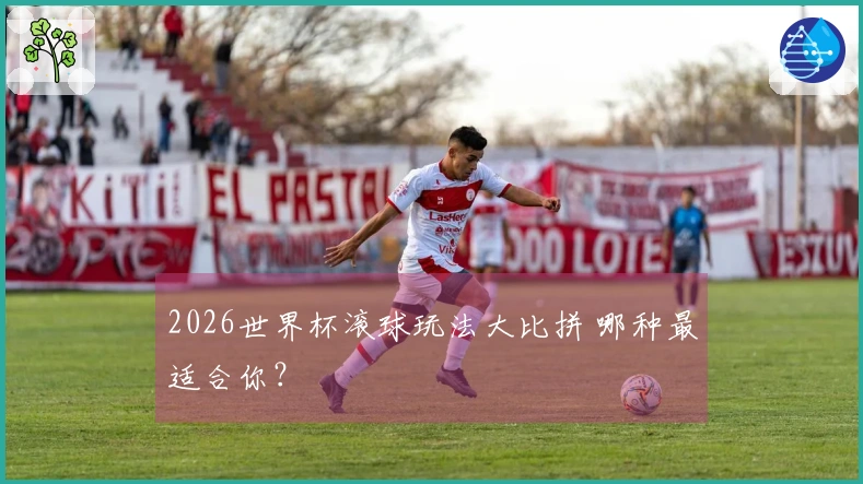 2026世界杯滚球玩法大比拼 哪种最适合你？