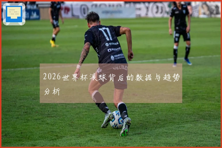 2026世界杯滚球背后的数据与趋势分析