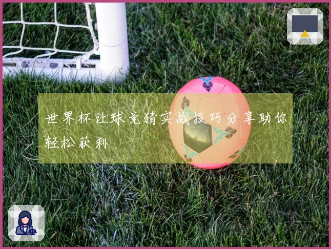 世界杯让球竞猜实战技巧分享助你轻松获利