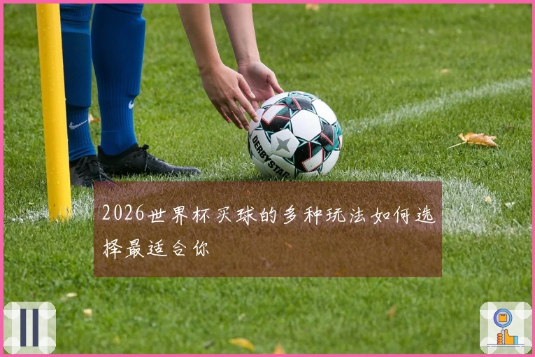 2026世界杯买球的多种玩法如何选择最适合你